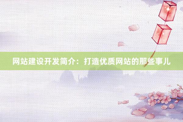 网站建设开发简介:打造优质网站的那些事儿