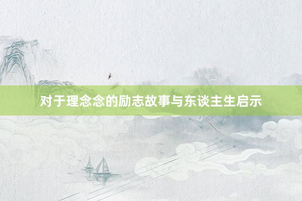 对于理念念的励志故事与东谈主生启示