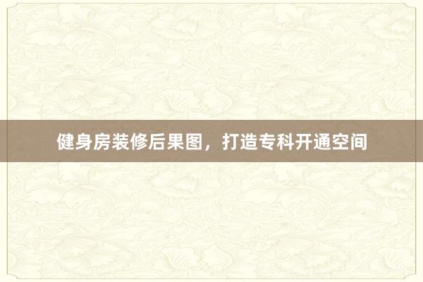 健身房装修后果图，打造专科开通空间